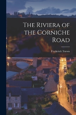 The Riviera of the Corniche Road - Frederick Treves