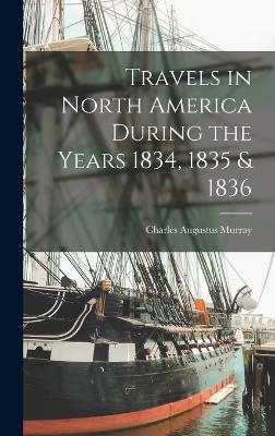 Travels in North America During the Years 1834, 1835 & 1836 - Charles Augustus Murray