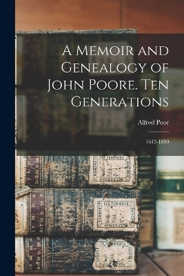 A Memoir and Genealogy of John Poore. Ten Generations - Alfred Poor