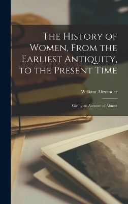 The History of Women, From the Earliest Antiquity, to the Present Time - William Alexander