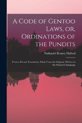 A Code of Gentoo Laws, or, Ordinations of the Pundits - Nathaniel Brassey Halhed