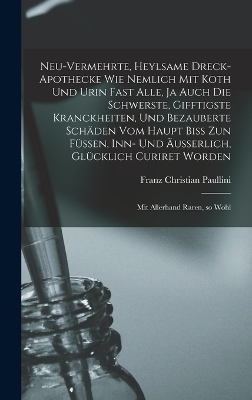 Neu-vermehrte, Heylsame Dreck-Apothecke Wie Nemlich mit Koth und Urin Fast Alle, ja Auch die Schwerste, Gifftigste Kranckheiten, und Bezauberte Schäden vom Haupt Biss zun Füssen, inn- und Äusserlich, Glücklich Curiret Worden - Franz Christian Paullini