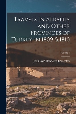 Travels in Albania and Other Provinces of Turkey in 1809 & 1810; Volume 1 - John Cam Hobhouse Broughton