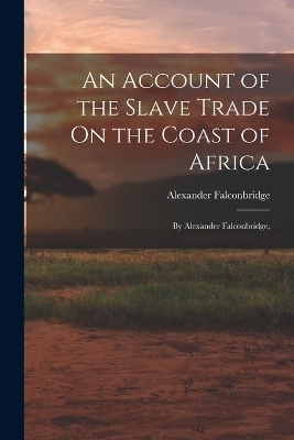 An Account of the Slave Trade On the Coast of Africa - Alexander Falconbridge