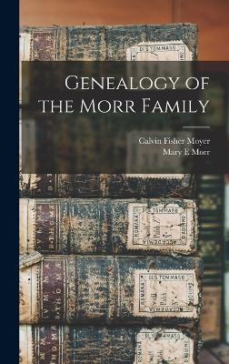 Genealogy of the Morr Family - Calvin Fisher Moyer, Mary E Morr