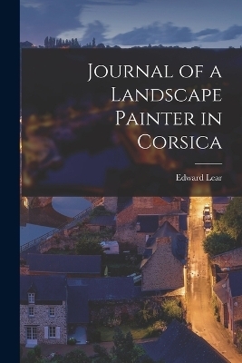 Journal of a Landscape Painter in Corsica - Edward Lear
