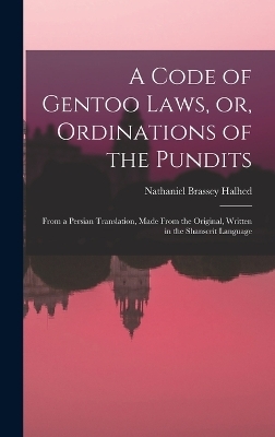 A Code of Gentoo Laws, or, Ordinations of the Pundits - Nathaniel Brassey Halhed