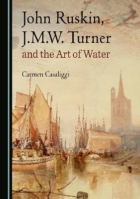 John Ruskin, J.M.W. Turner and the Art of Water - Carmen Casaliggi