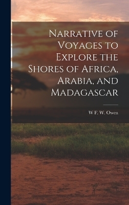 Narrative of Voyages to Explore the Shores of Africa, Arabia, and Madagascar - W F W Owen