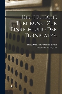 Die Deutsche Turnkunst zur Einrichtung der Turnplätze. - Friedrich Ludwig Jahn