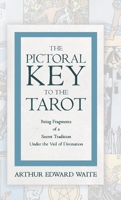 The Pictorial Key to the Tarot - Being Fragments of a Secret Tradition Under the Veil of Divination - Arthur Edward Waite