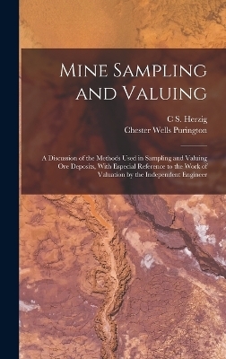 Mine Sampling and Valuing; a Discussion of the Methods Used in Sampling and Valuing ore Deposits, With Especial Reference to the Work of Valuation by the Independent Engineer - Chester Wells Purington, C S Herzig