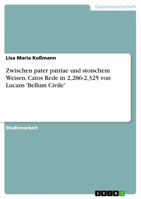 Zwischen pater patriae und stoischem Weisen. Catos Rede in 2,286-2,325 von Lucans 'Bellum Civile' - Lisa Maria Koßmann