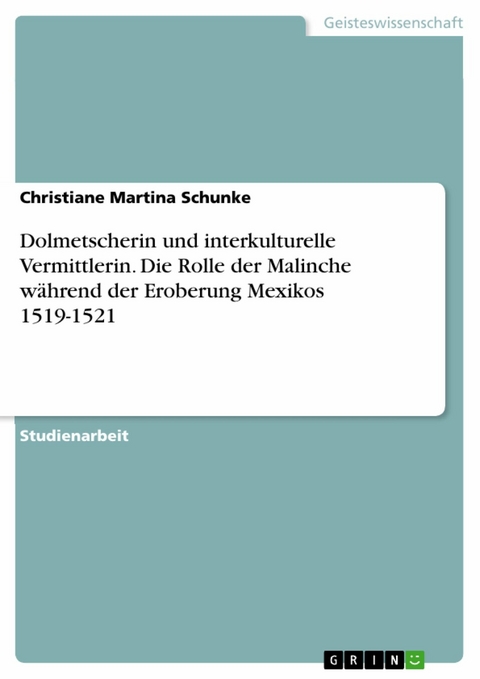 Dolmetscherin und interkulturelle Vermittlerin. Die Rolle der Malinche während der Eroberung Mexikos 1519-1521 -  Christiane Martina Schunke