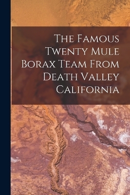 The Famous Twenty Mule Borax Team From Death Valley California -  Anonymous