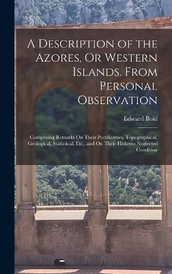 A Description of the Azores, Or Western Islands. From Personal Observation - Edward Boid