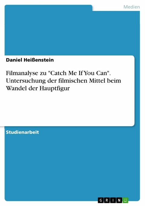 Filmanalyse zu "Catch Me If You Can". Untersuchung der filmischen Mittel beim Wandel der Hauptfigur - Daniel Heißenstein