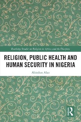 Religion, Public Health and Human Security in Nigeria - Abiodun Alao