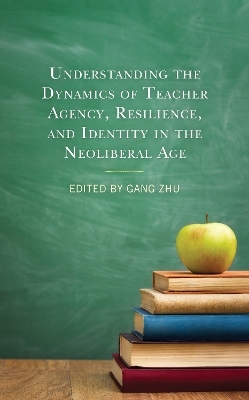 Understanding the Dynamics of Teacher Agency, Resilience, and Identity in the Neoliberal Age - 