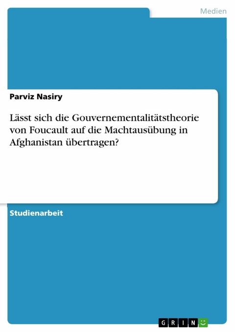 Lässt sich die Gouvernementalitätstheorie von Foucault auf die Machtausübung in Afghanistan übertragen? -  Parviz Nasiry