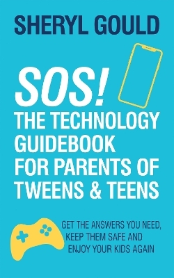 SOS! The Technology Guidebook for Parents of Tweens and Teens - Sheryl Gould