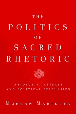 The Politics of Sacred Rhetoric - Morgan Marietta