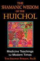 Shamanic Wisdom of the Huichol -  Tom Soloway Pinkson