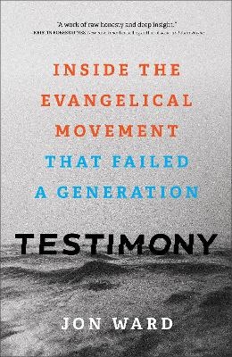 Testimony – Inside the Evangelical Movement That Failed a Generation - Jon Ward