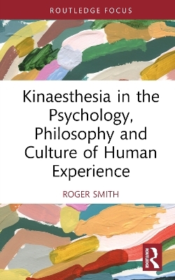 Kinaesthesia in the Psychology, Philosophy and Culture of Human Experience - Roger Smith