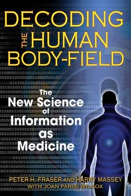 Decoding the Human Body-Field -  Peter H. Fraser,  Harry Massey