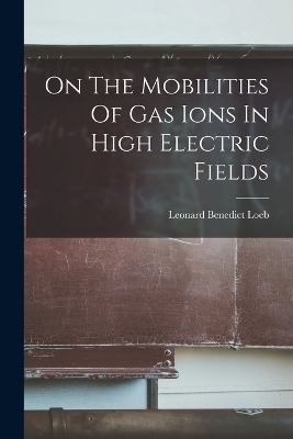 On The Mobilities Of Gas Ions In High Electric Fields - Leonard Benedict Loeb