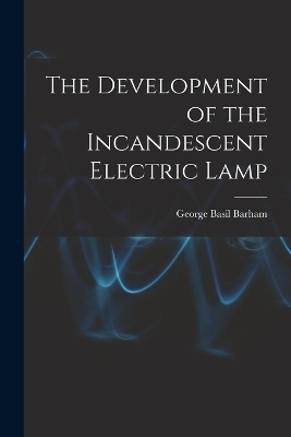 The Development of the Incandescent Electric Lamp - George Basil Barham