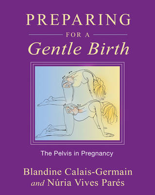Preparing for a Gentle Birth : The Pelvis in Pregnancy -  Blandine Calais-Germain,  Nuria Vives Pares