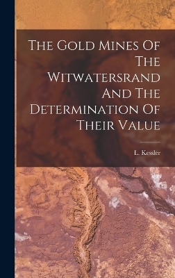 The Gold Mines Of The Witwatersrand And The Determination Of Their Value - L Kessler