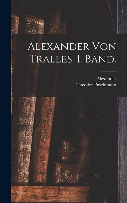 Alexander von Tralles. I. Band. - Alexander (of Tralles), Theodor Puschmann