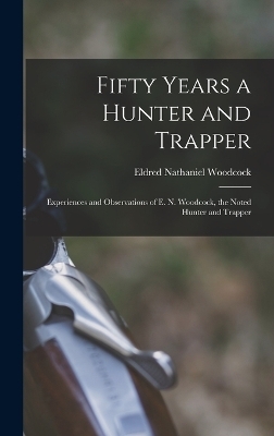 Fifty Years a Hunter and Trapper - Eldred Nathaniel Woodcock