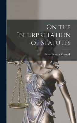 On the Interpretation of Statutes - Peter Benson Maxwell