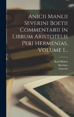 Anicii Manlii Severini Boetii Commentarii In Librum Aristotelis Peri Hermenias, Volume 1... -  Aristotle, Karl Meiser