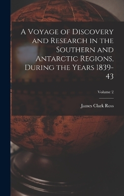 A Voyage of Discovery and Research in the Southern and Antarctic Regions, During the Years 1839-43; Volume 2 - James Clark Ross