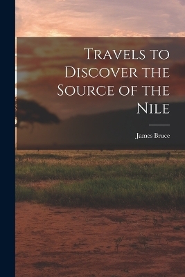 Travels to Discover the Source of the Nile - James Bruce