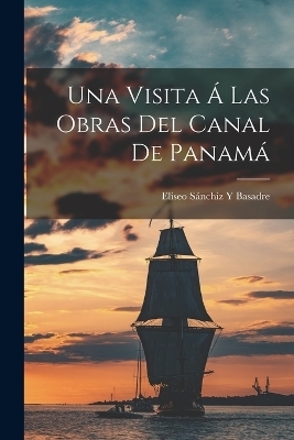 Una Visita Á Las Obras Del Canal De Panamá - Eliseo Sánchiz Y Basadre