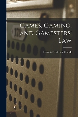 Games, Gaming, and Gamesters' Law - Francis Frederick Brandt