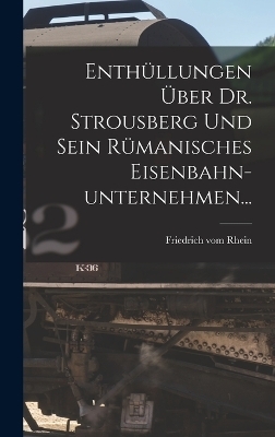 Enthüllungen Über Dr. Strousberg und sein Rümanisches Eisenbahn-unternehmen... - Friedrich Vom Rhein