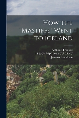 How the "Mastiffs" Went to Iceland - Anthony Trollope, Jemima Blackburn, Js &amp Virtue Cu-Banc;  Co Bkp