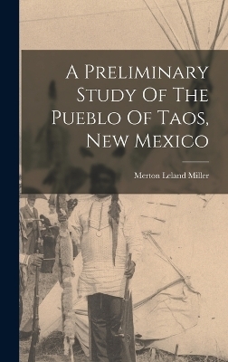 A Preliminary Study Of The Pueblo Of Taos, New Mexico - Merton Leland Miller