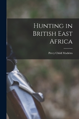 Hunting in British East Africa - Percy Child Madeira