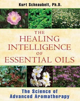 Healing Intelligence of Essential Oils -  Kurt Schnaubelt