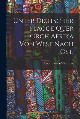 Unter deutscher Flagge quer durch Afrika von West nach Ost. - Hermann Von Wissmann