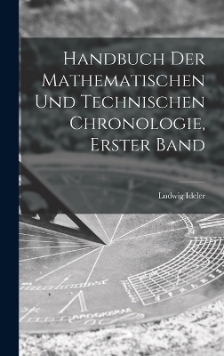 Handbuch Der Mathematischen Und Technischen Chronologie, Erster Band - Ludwig Ideler
