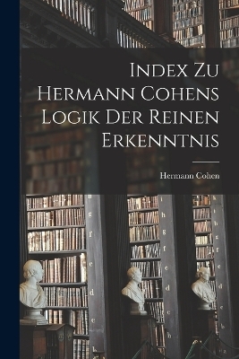 Index Zu Hermann Cohens Logik Der Reinen Erkenntnis - Hermann Cohen